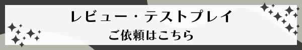 レビュー・テストプレイ
ご依頼はこちら